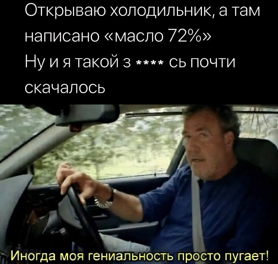Открываю холодильник, а там написано «масло 72%» Ну и я такой з **** с почти скачалось Иногда моя гениальность просто пугает!