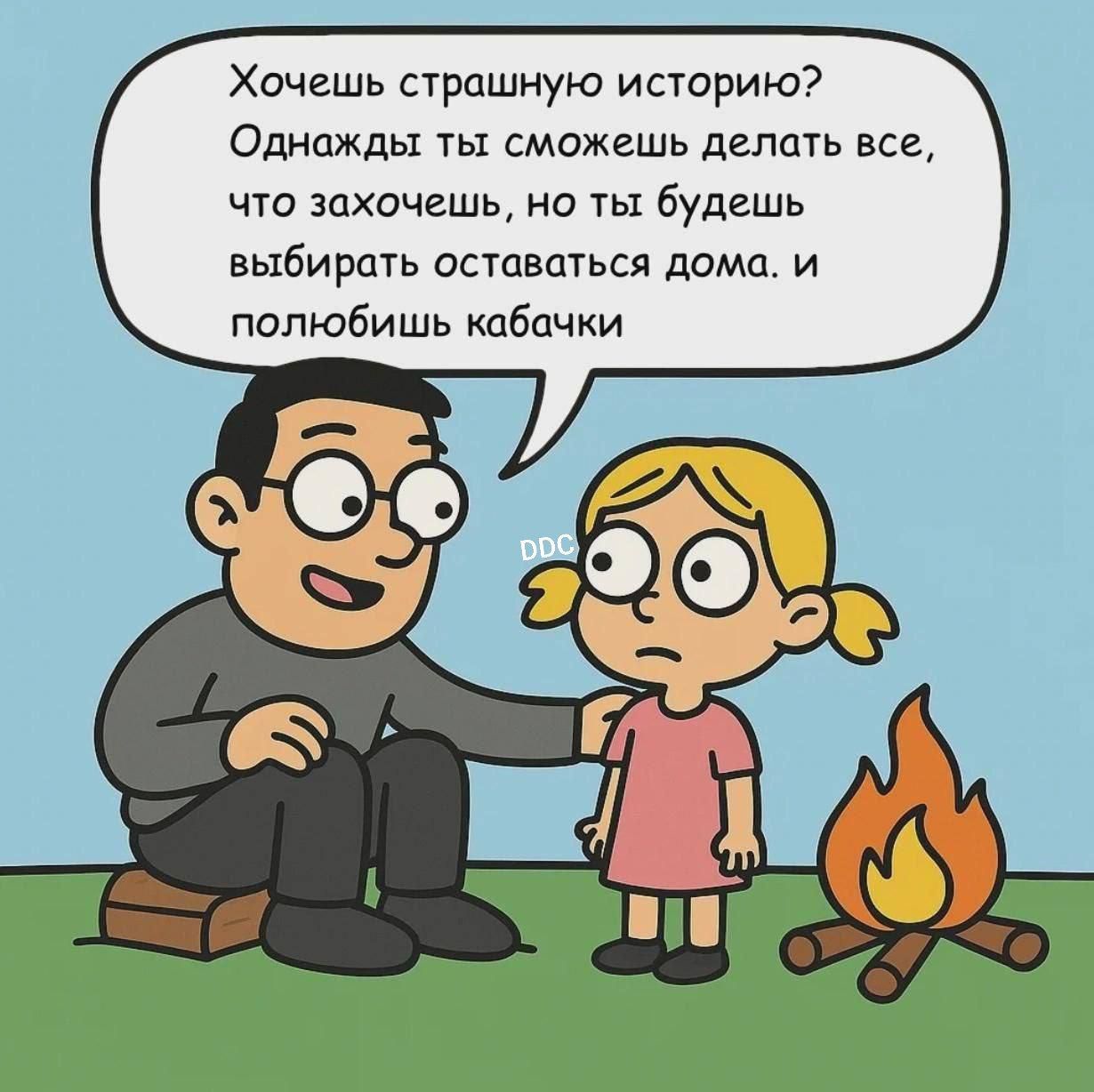 Хочешь страшную историю? Однажды ты сможешь делать все, что захочешь, но ты будешь выбирать оставаться дома. и полюбишь кабачки.