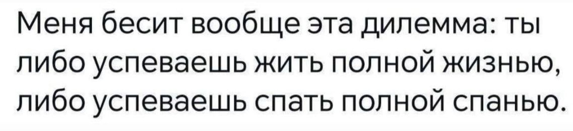 Меня бесит вообще эта дилемма: ты либо успеваешь жить полной жизнью, либо успеваешь спать полной.spanью.