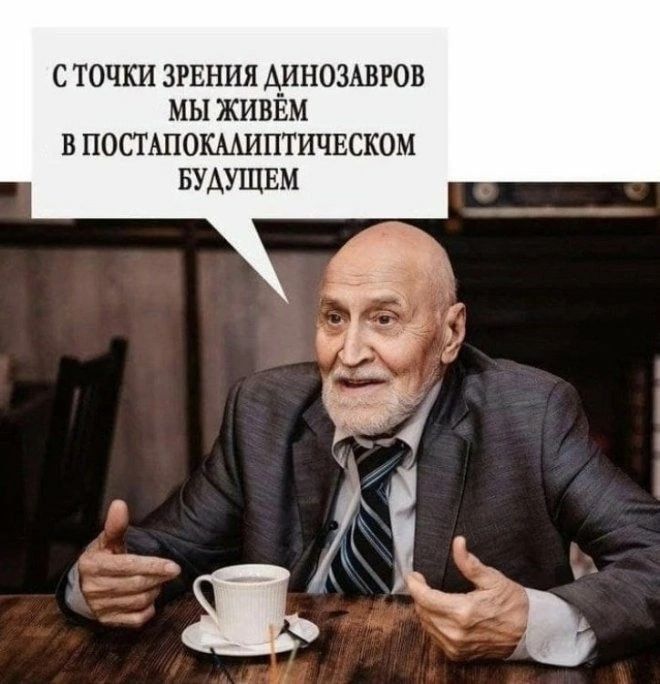 С точки зрения динозавров мы живём в постапокалиптическом будущем