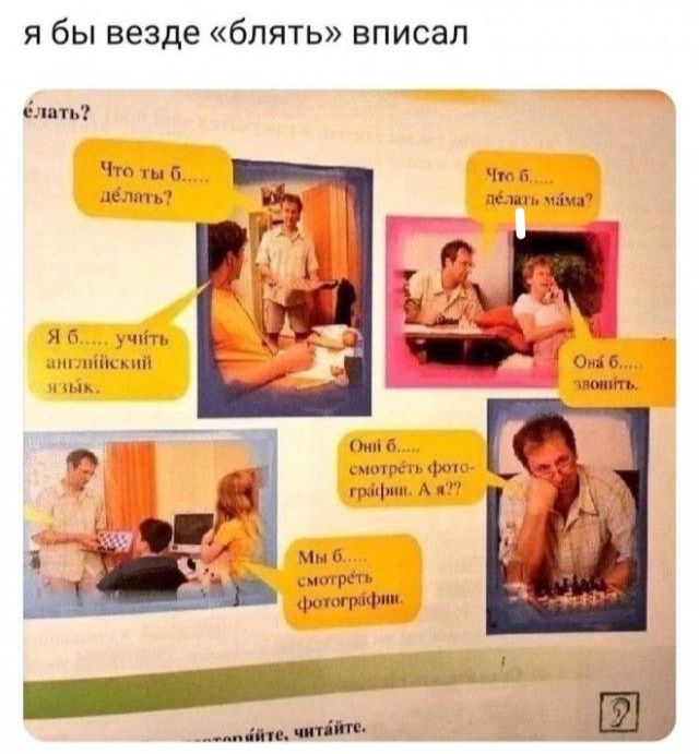 я бы везде «блять» вписал

Что ты б... делать?
Что б... делать мама?
Я б... учить английский язык.
Они б... звонить.
Они б... смотреть фотографии. А к?
Мы б... смотреть фотографий.