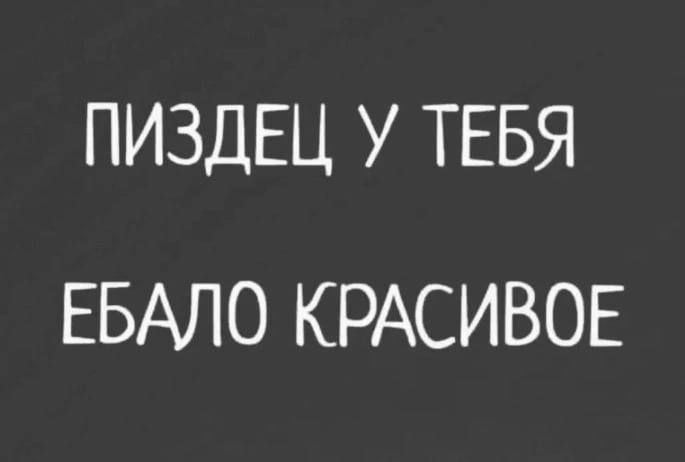 ПИЗДЕЦ У ТЕБЯ
ЕБАЛО КРАСИВОЕ
