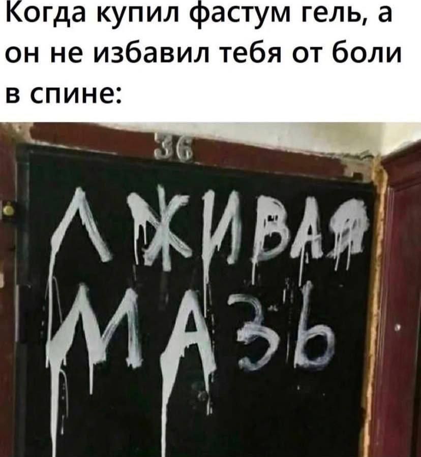 Когда купил фастум гель, а он не избавил тебя от боли в спине:
ЛЖИВАЯ МАЗЬ