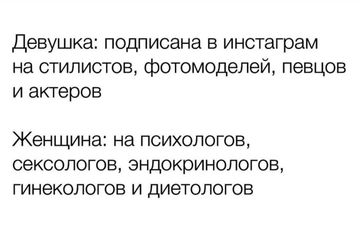 Девушка: подписана в инстаграм на стилистов, фотомоделей, певцов и актеров
Женщина: на психологов, сексологов, эндокринологов, гинекологов и диетологов
