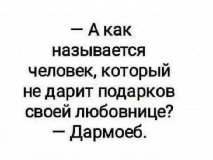 — А как называется человек, который не дарит подарков своей любовнице? — Дармоед.