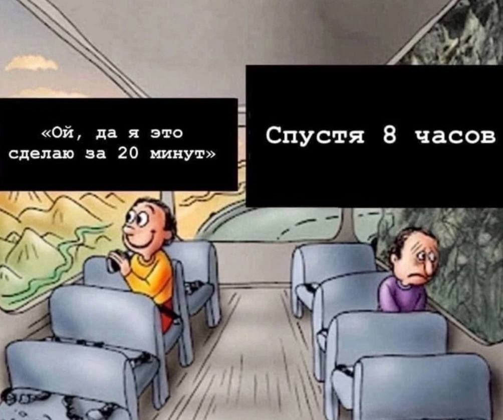 «Ой, да я это сделаю за 20 минут»
Спустя 8 часов