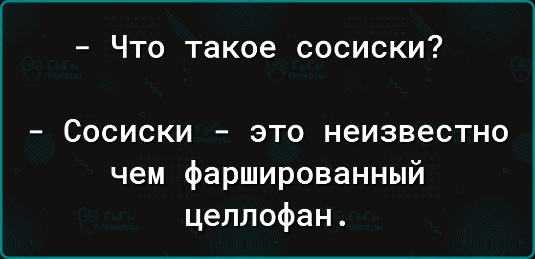 – Что такое сосиски?  
– Сосиски – это неизвестно чем фаршированный целлофан.