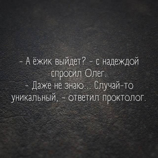 А ёжик выйдет? - с надеждой спросил Олег.
- Даже не знаю. Случай-то уникальный, - ответил проктолог.