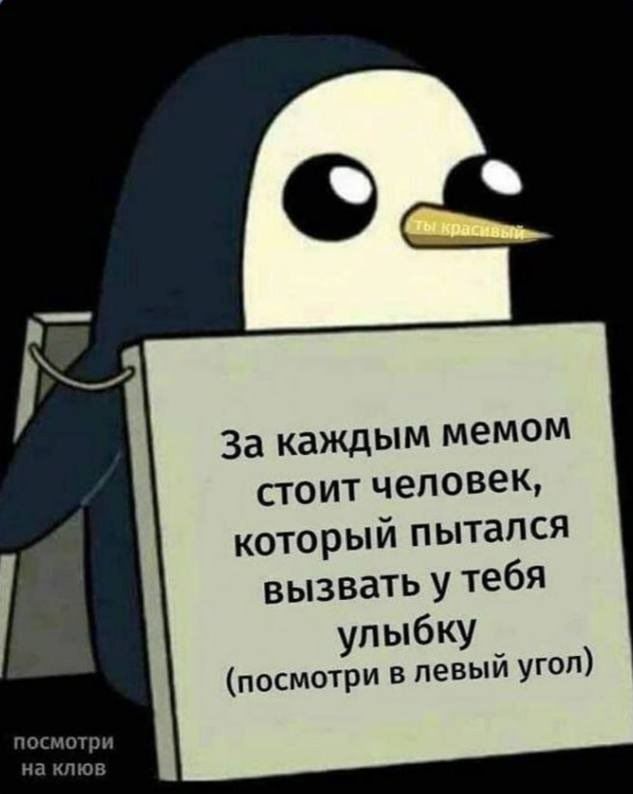За каждым мемом стоит человек, который пытался вызвать у тебя улыбку (посмотри в левый угол)