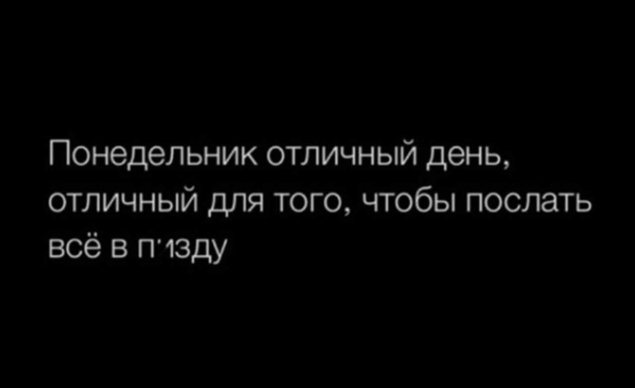 Понедельник отличный день, отличный для того, чтобы послать всё в пъ∫зу