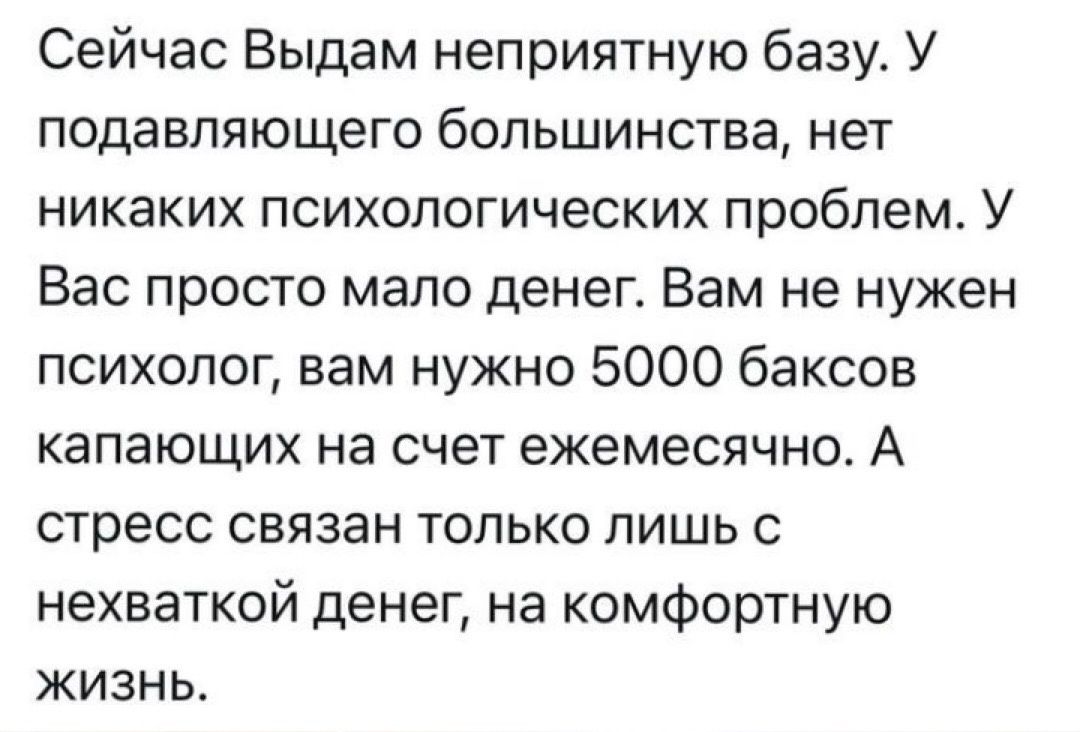 Сейчас Выдам неприятную базу. У подавляющего большинства, нет никаких психологических проблем. У Вас просто мало денег. Вам не нужен психолог, вам нужно 5000 баксов капающихся на счет ежемесячно. А стресс связан только лишь с нехваткой денег, на комфортную жизнь.