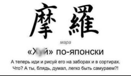 мара
«Хуй» по-японски
А теперь иди и рисуй его на заборях и в сортирках.
Что? А ты, блядь, думал, легко быть самураем?!