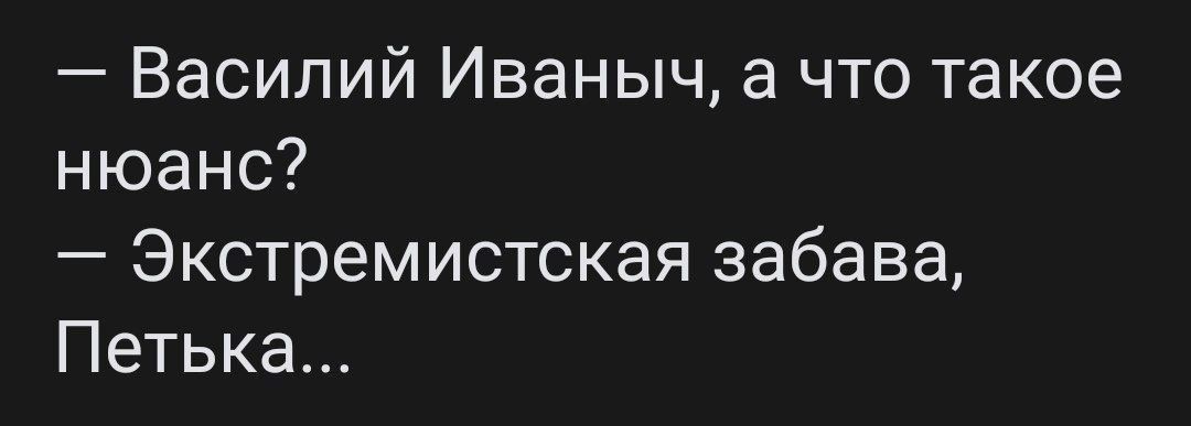 — Василий Иванович, а что такое нюанс? — Экстремистская забава, Петька...