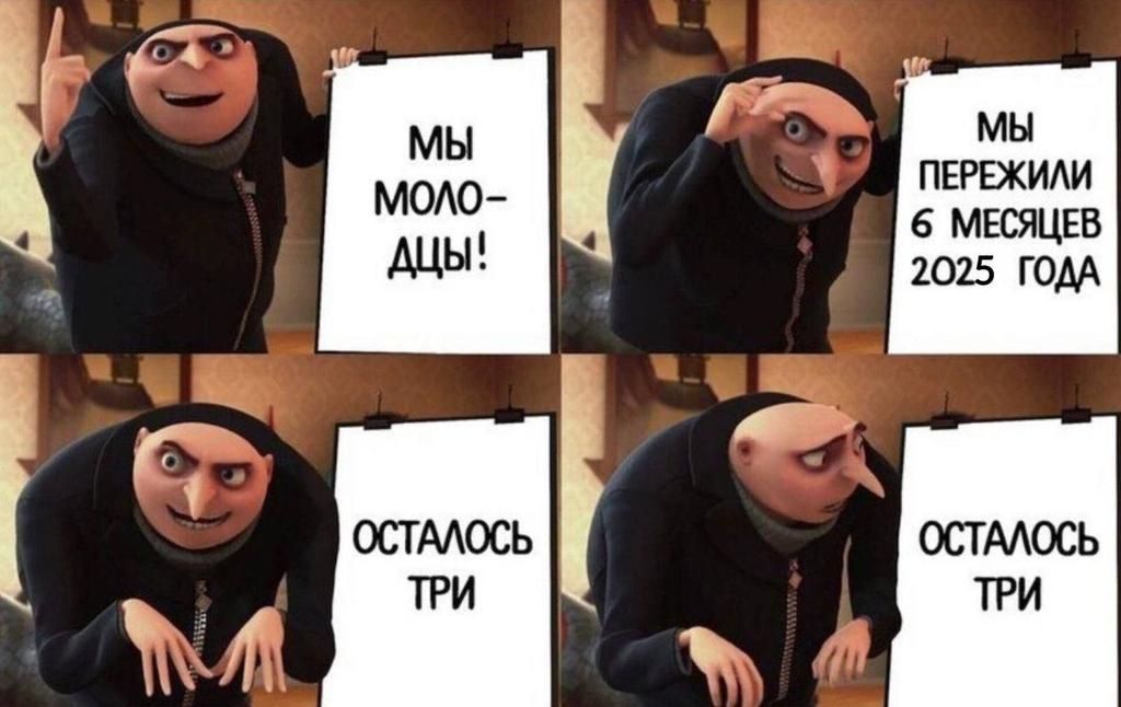 МЫ МОЛОДЦЫ!
МЫ ПЕРЕЖИЛИ 6 МЕСЯЦЕВ 2025 ГОДА
ОСТАЛОСЬ ТРИ