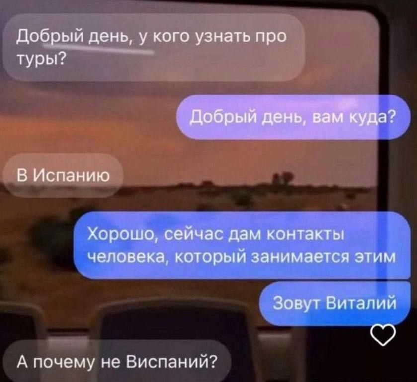 Добрый день, у кого узнать про туры?
Добрый день, вам куда?
В Испанию
Хорошо, сейчас дам контакты человека, который занимается этим
Зовут Виталий
А почему не Виспаний?