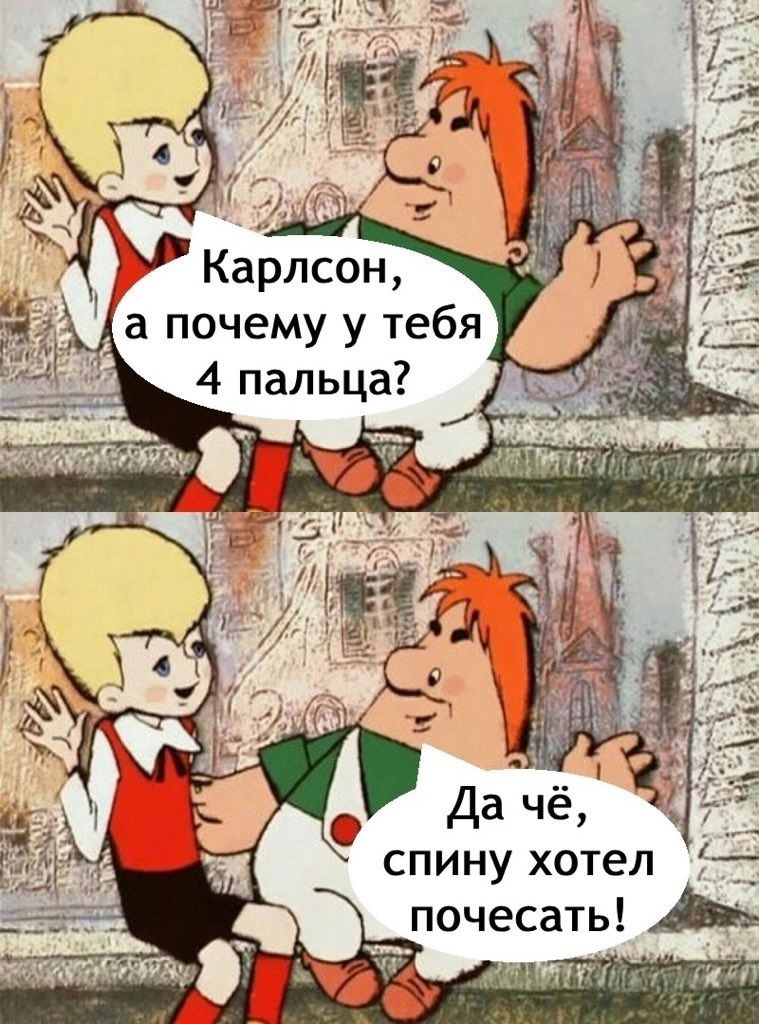 Карлсон, а почему у тебя 4 пальца? Да чё, спину хотел почесать!
