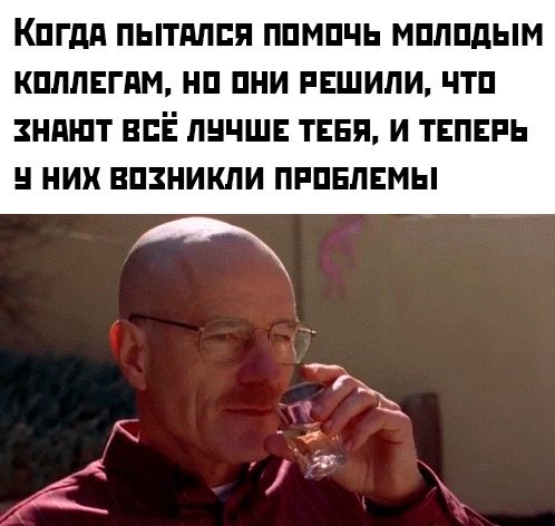 Когда пытался помочь молодым коллегам, но они решили, что знают всё лучше тебя, и теперь у них возникли проблемы
