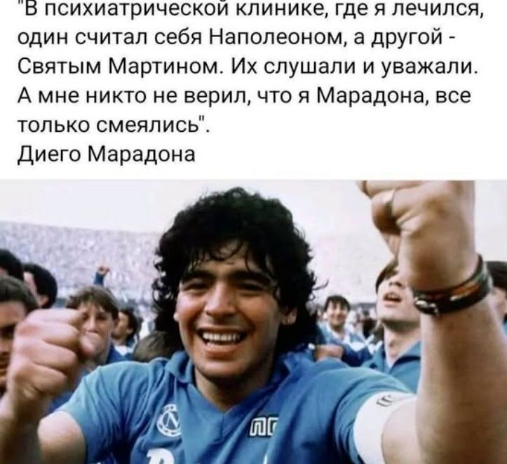 В психиатрической клинике, где я лечился, один считал себя Наполеоном, а другой - Святым Мартином. Их слушали и уважали. А мне никто не верил, что я Марадона, все только смеялись.
Диего Марадона
