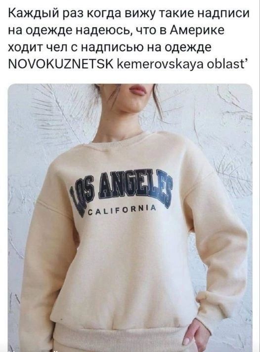 Каждый раз когда вижу такие надписи на одежде надеюсь, что в Америке ходит чел с надписью на одежде NOVOKUZNETSK kemerovskaya oblast’