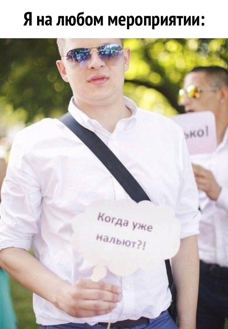 Я на любом мероприятии:
Когда уже нальют?!