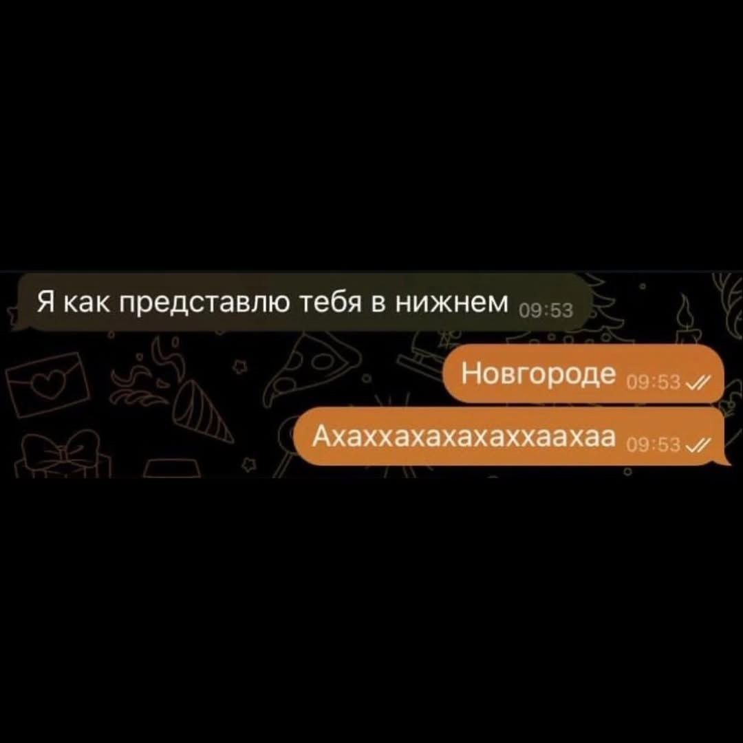 Я как представляю тебя в нижнем
Новгороде
Ахахахаахахаха