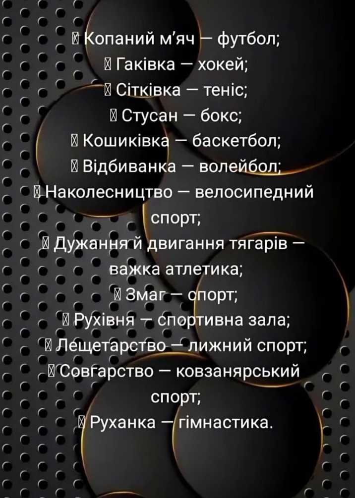 Копаний м'яч — футбол; Гаківка — хокей; Сітківка — теніс; СтусАН — бокс; Кошиківка — баскетбол; Відбиванка — волейбол; Наколесництво — велосипедний спорт; Дужанний двигання тягарів — важка атлетика; Змаг — спорт; Рухівня — спортивна зала; Лещатарство — лижний спорт; Совгарство — ковзанярський спорт; Руханка — гімнастика.
