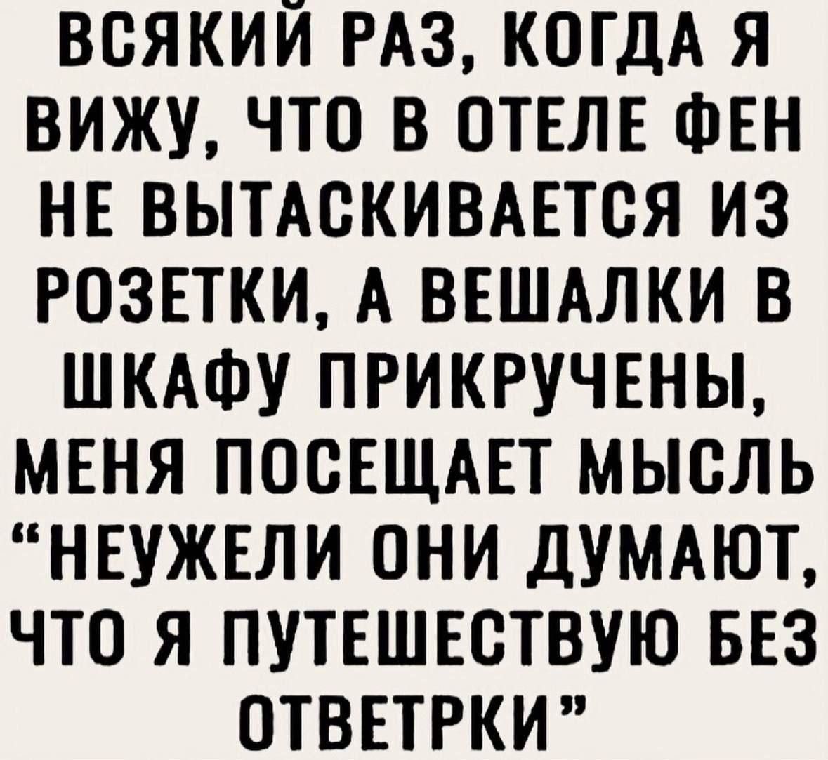 ВСЯКИЙ РАЗ, КОГДА Я ВИЖУ, ЧТО В ОТЕЛЕ ФЕН НЕ ВЫТАСКИВАЕТСЯ ИЗ РОЗЕТКИ, А ВЕШАЛКИ В ШКАФУ ПРИКРУЧЕНЫ, МЕНЯ ПОСЕЩАЕТ МЫСЛЬ 