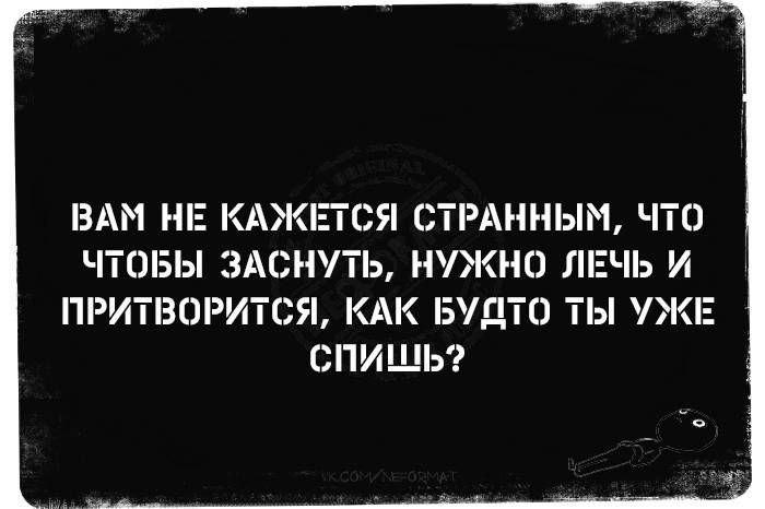 Вам не кажется странным, что чтобы заснуть, нужно лечь и притвориться, как будто ты уже спишь?