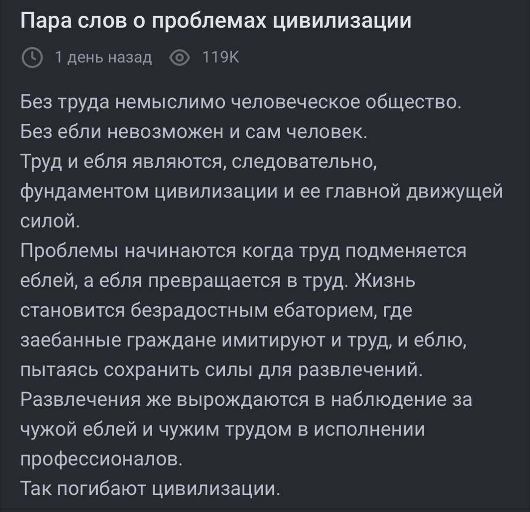 Пара слов о проблемах цивилизации

Без труда немыслимо человеческое общество. Без еды невозможен и сам человек.
Труд и еда являются, следовательно, фундаментом цивилизации и её главной движущей силой.

Проблемы начинаются когда труд подменяется едой, а еда превращается в труд. Жизнь становится безрадостным бытованием, где зарабатывание граждане имитируют труд, а еда, пытаясь сохранить силы для развлечений.
Развлечения Chase вырождаются в наблюдении за чужой едой и чужим трудом в исполнении профессионалов.
Так погибают цивилизации.