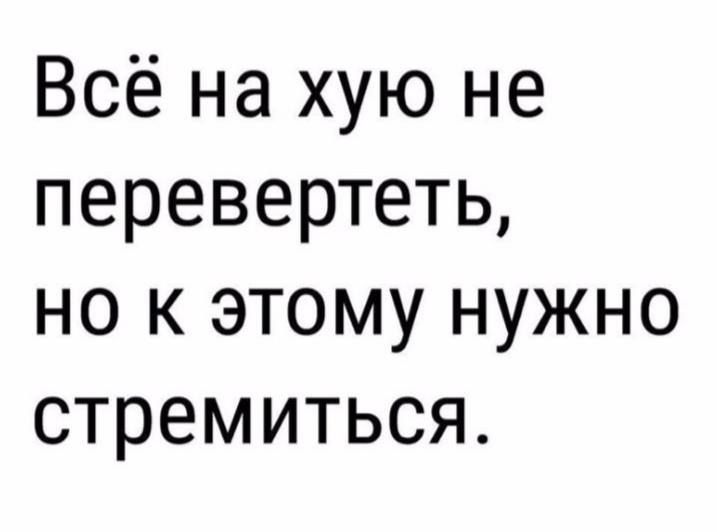 Всё на хую не перевернуть, но к этому нужно стремиться.