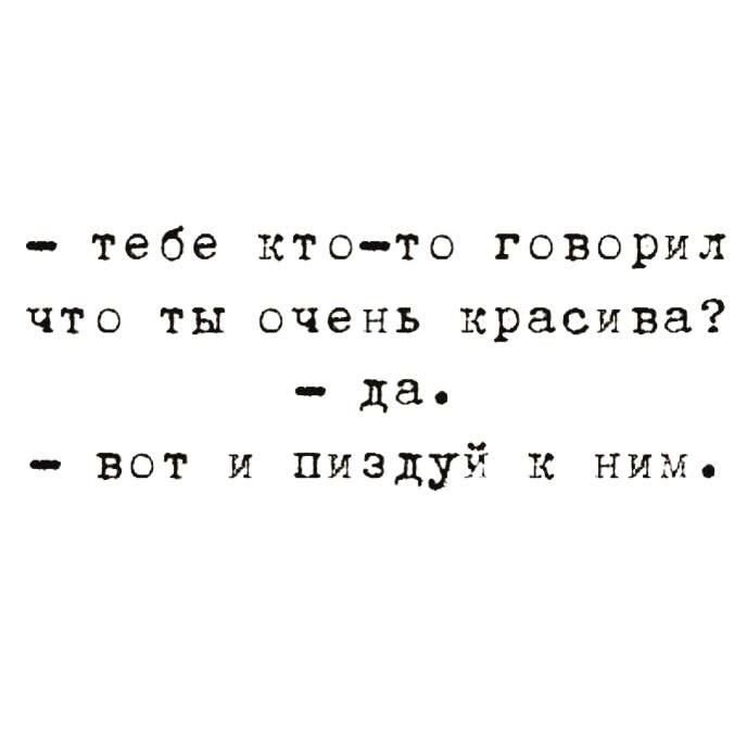 - тебе кто-то говорил, что ты очень красива? - да. - вот и пиздуй к ним.