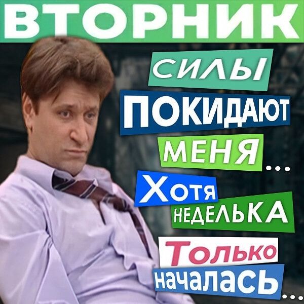 ВТОРНИК
силы
ПОКИДАЮТ
меня...
Хотя
неделька
Только
началась...