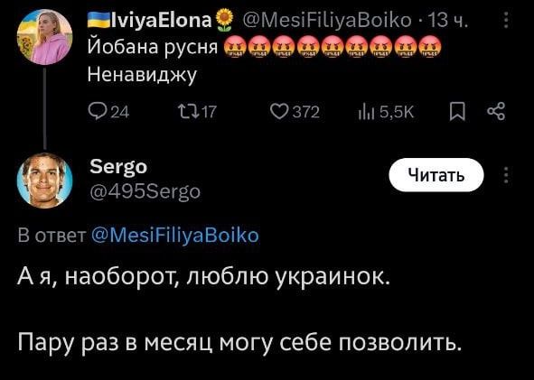 ИвияElona (@MesiFiliyaBoiko) · 13 ч.  Яобаная руся  Ненавижу  24  17  372  5,5K

Sergo (@495Sergo) в ответ на @MesiFiliyaBoiko  А я, наоборот, люблю украинок.  Пару раз в месяц могу себе позволить.