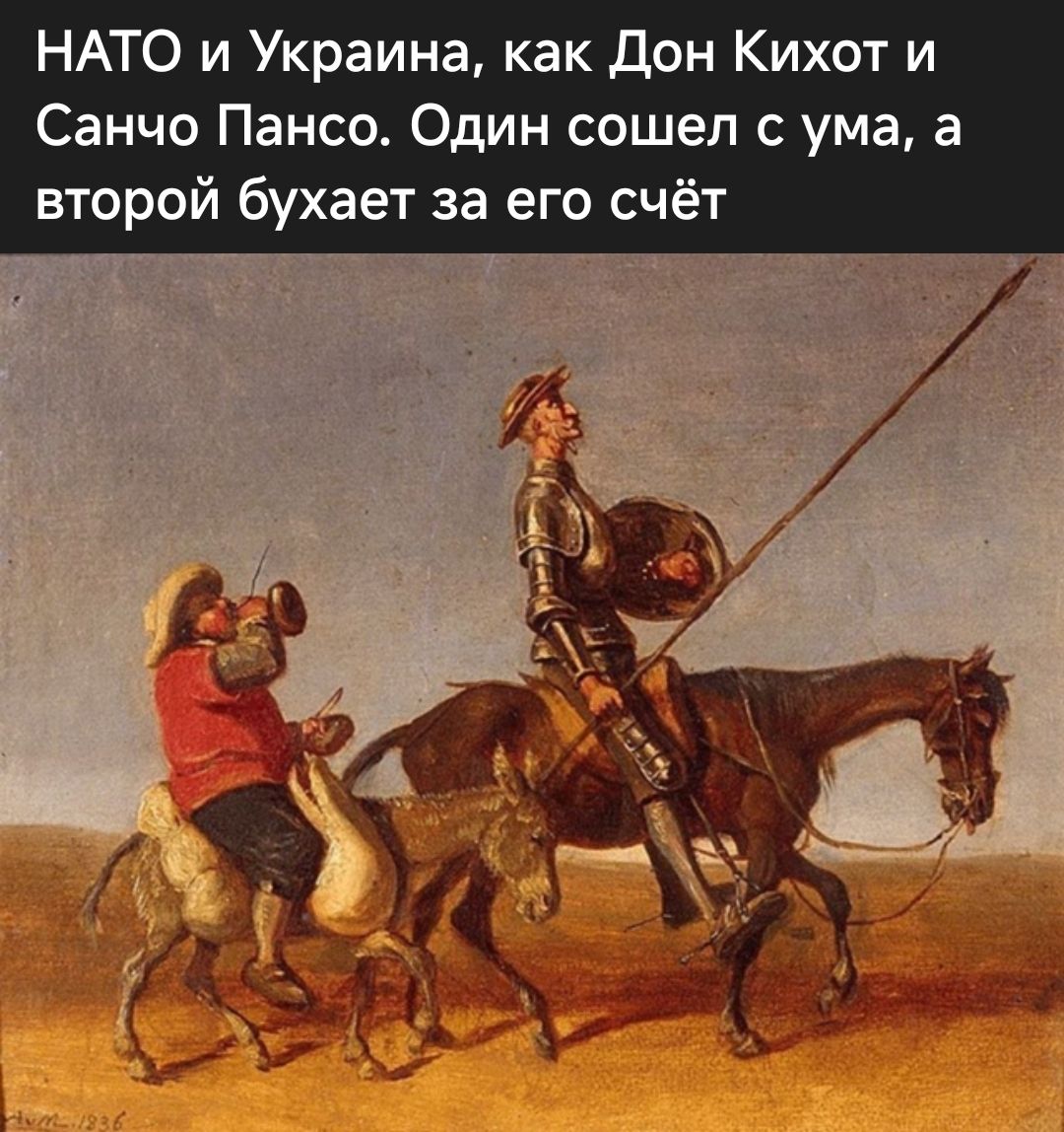 НАТО и Украина, как Дон Кихот и Санчо Пансо. Один сошёл с ума, а второй бухаёт за его счёт.