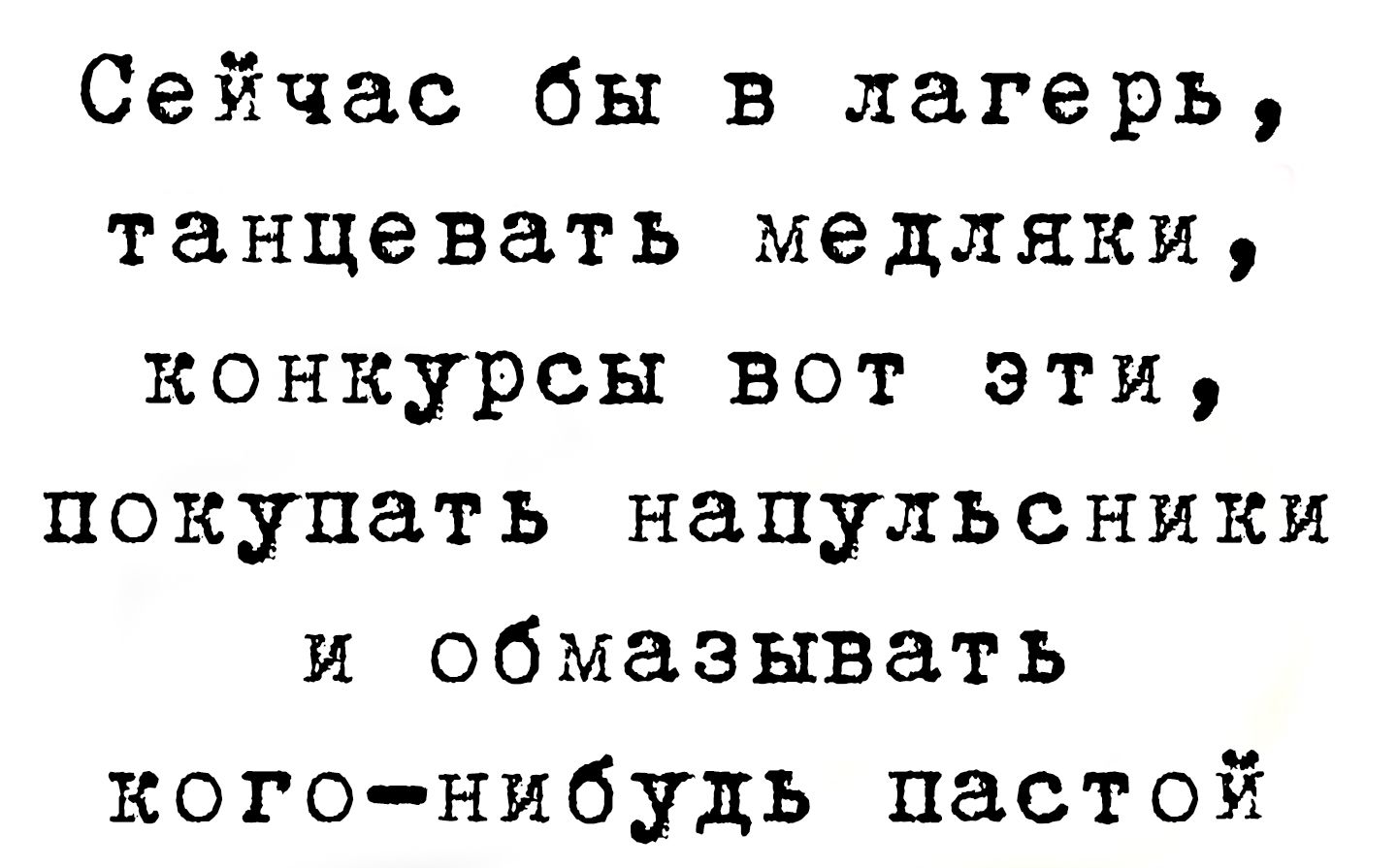 Сейчас бы в лагерь, танцевать медляки, конкурсы вот эти, покупать напульсники и обмазывать кого-нибудь пастой