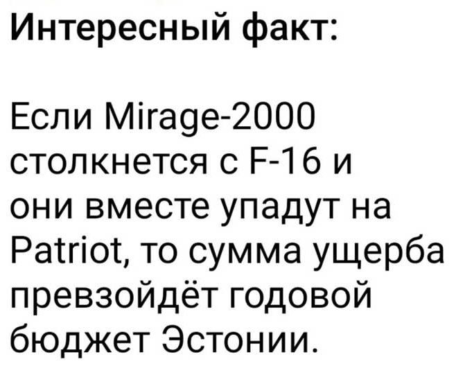 Интересный факт:
Если Mirage-2000 столкнется с F-16 и они вместе упадут на Patriot, то сумма ущерба превзойдёт годовой бюджет Эстонии.