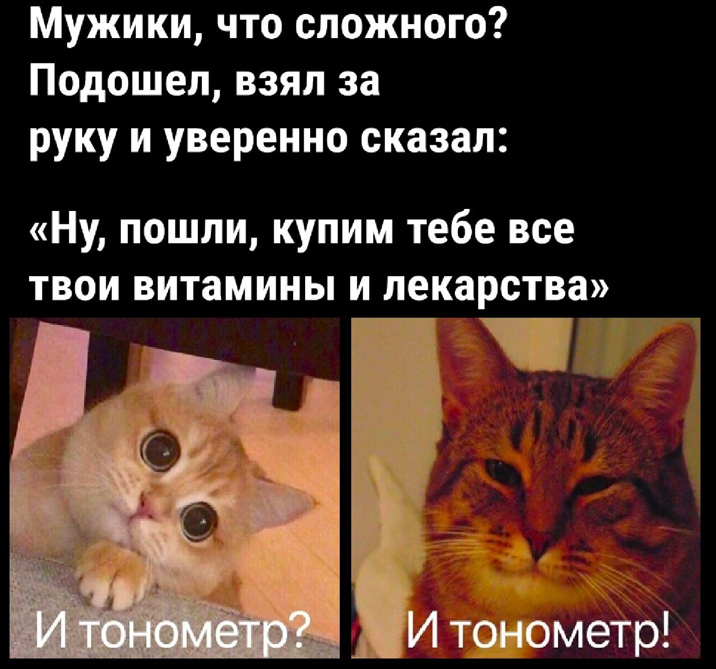Мужики, что сложного? Подошел, взял за руку и уверенно сказал: «Ну, пошли, купим тебе все твои витамины и лекарства» И тонометр? И тонометр!