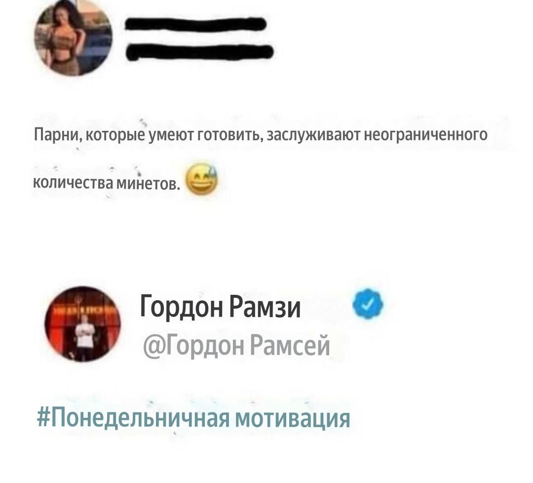 Парни, которые умеют готовить, заслуживают неограниченного количества минетов. 
Гордон Рамзи @Гордон Рамсей #Понедельничная мотивация