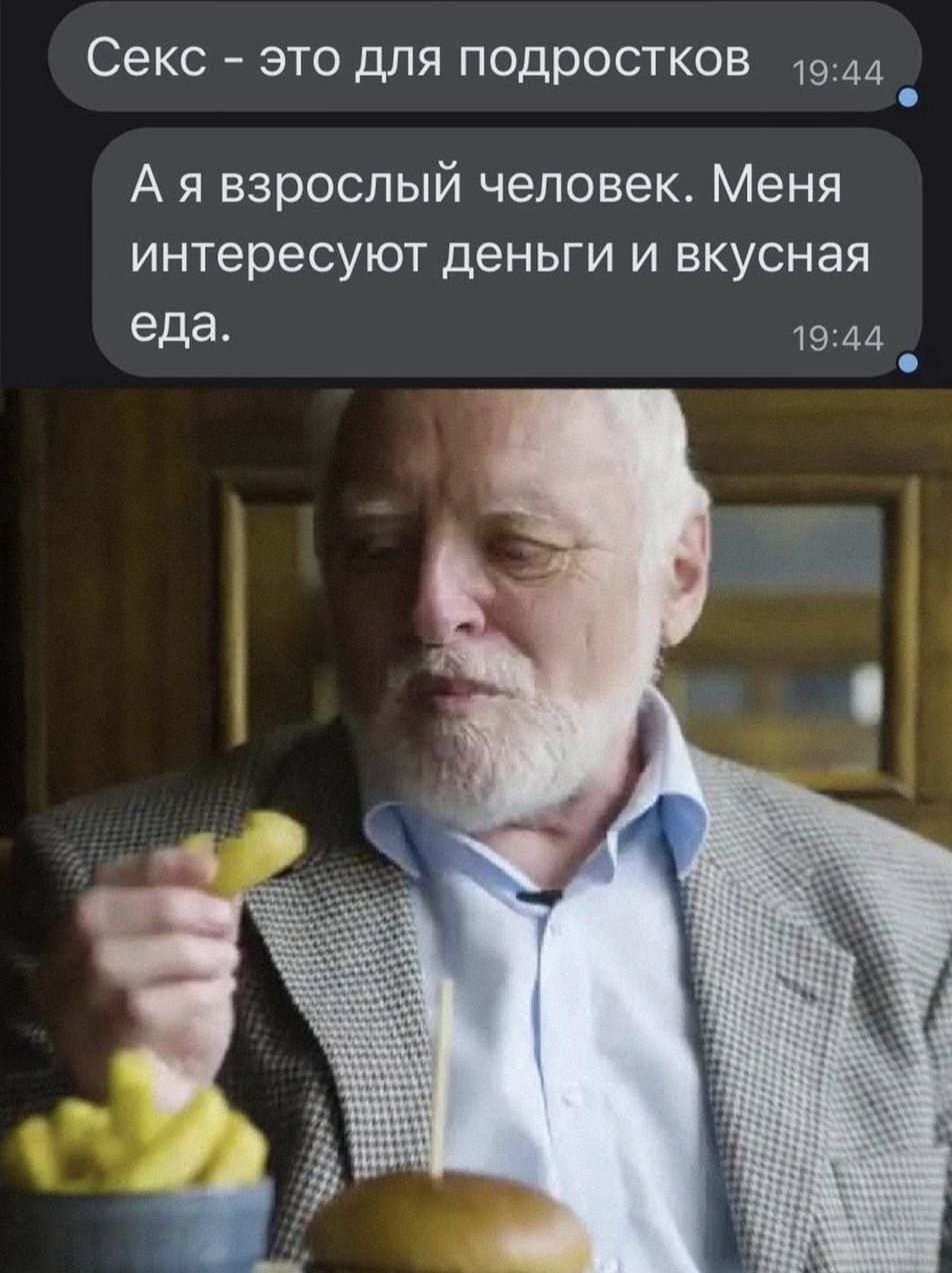 Секс – это для подростков
А я взрослый человек. Меня интересуют деньги и вкусная еда.
