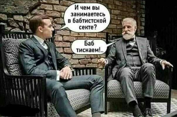 И чем вы занимаетесь в бабтистской секте? Баб тискаем!..