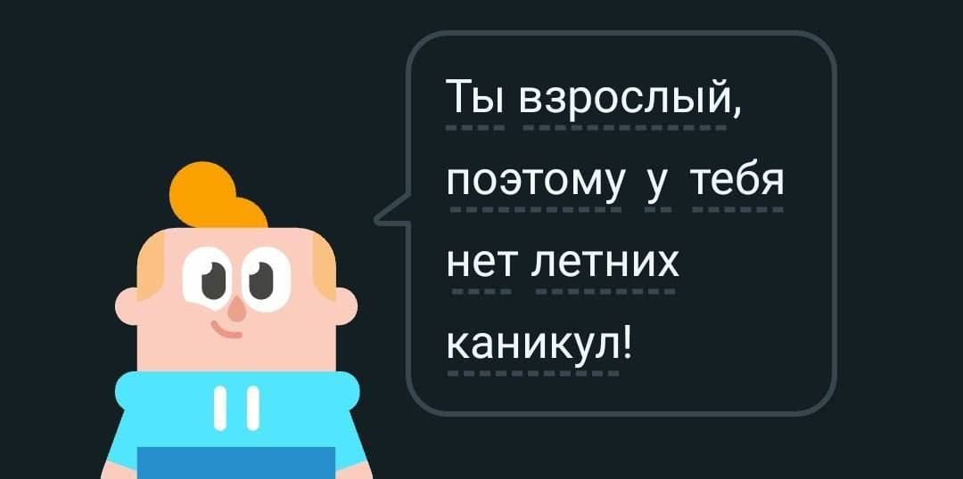 Ты взрослый, поэтому у тебя нет летних каникул!