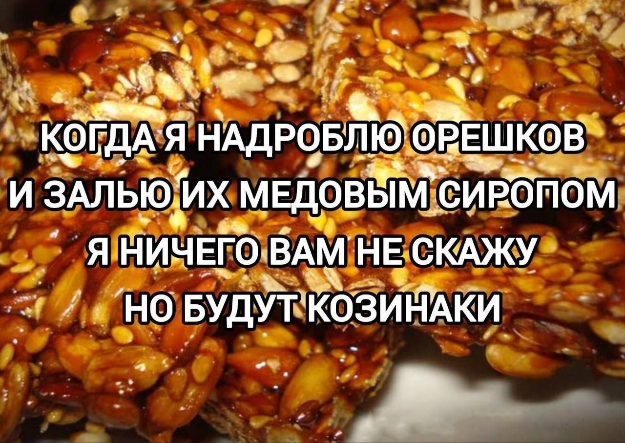 КОГДА Я НАДРОБЛЮ ОРЕШКОВ И ЗАЛЬЮ ИХ МЕДОВЫМ СИРОПОМ Я НИЧЕГО ВАМ НЕ СКАЖУ НО БУДУТ КОЗИНАКИ
