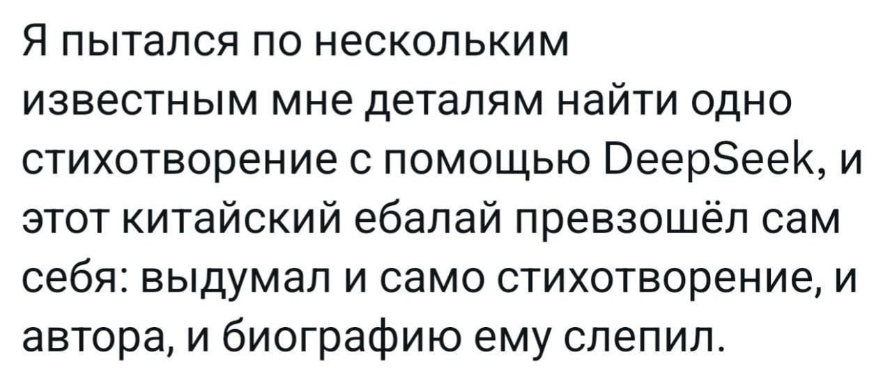 Я пытался по нескольким известным мне деталям найти одно стихотворение с помощью DeepSeek, и этот китайский ебалай превзошёл сам себя: выдумал и само стихотворение, и автора, и биографию ему слепил.