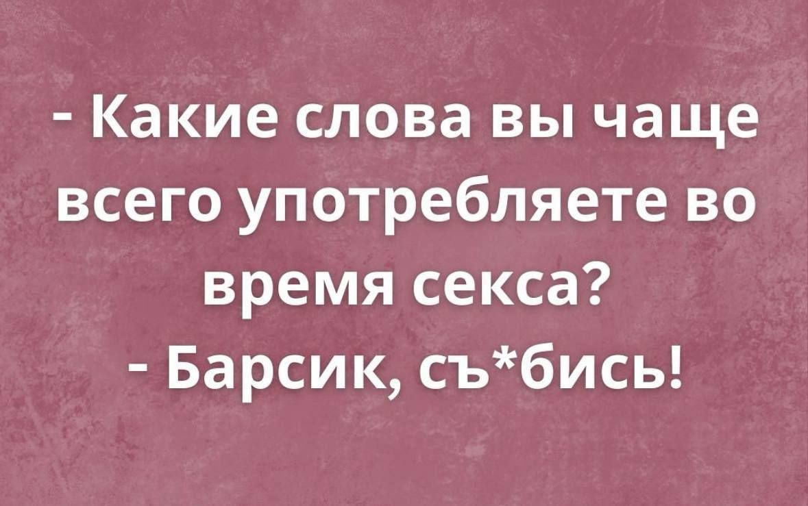 - Какие слова вы чаще всего употребляете во время секса?
- Барсик, съ*бись!