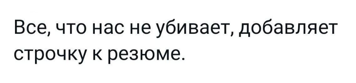 Все, что нас не убивает, добавляет строчку к резюме.