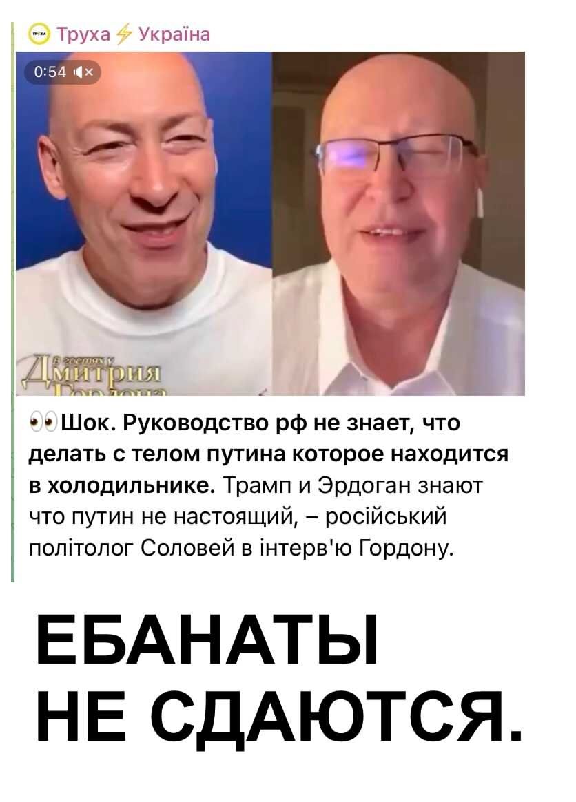 Шок. Руководство рф не знает, что делать с телом путина которое находится в холодильнике. Трамп и Эрдоган знают что путин не настоящий, – російський політик Соловей в інтерв'ю Гордоню.
ЕБАНАТЫ НЕ СДАЮТСЯ.
