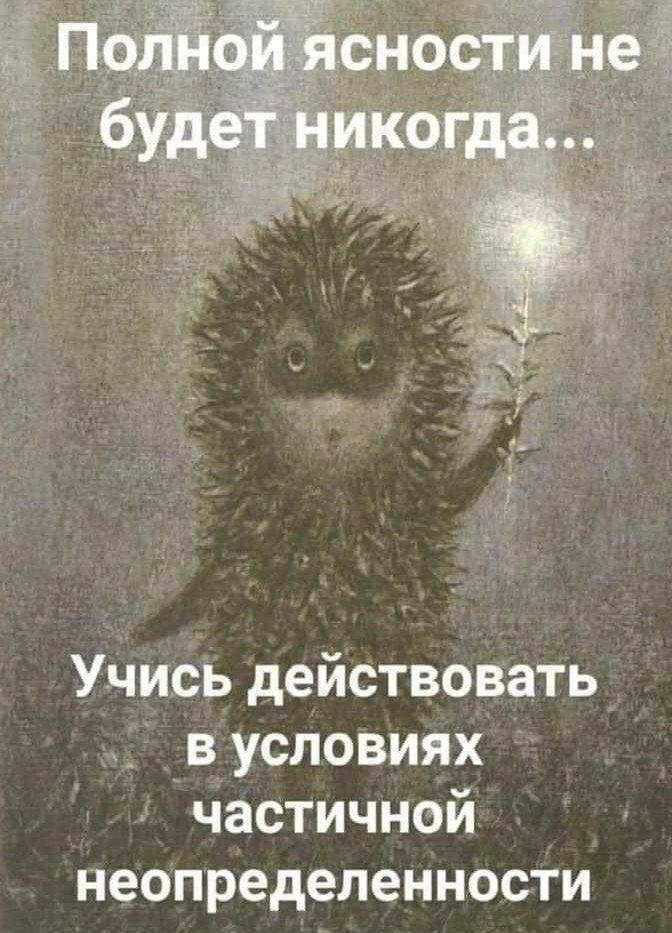Полной ясности не будет никогда...
Учись действовать в условиях частичной неопределенности