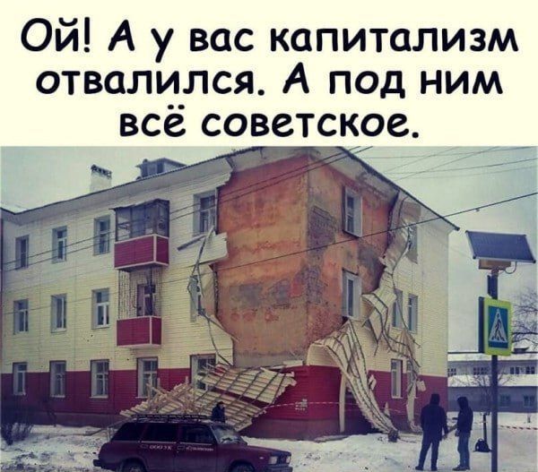 Ой! А у вас капитализм отвалился. А под ним всё советское.