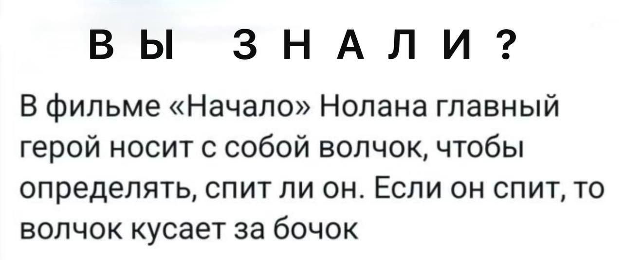 В фильме «Начало» Нолана главный герой носит с собой волчок, чтобы определять, спит ли он. Если он спит, то волчок крутится за бочок.