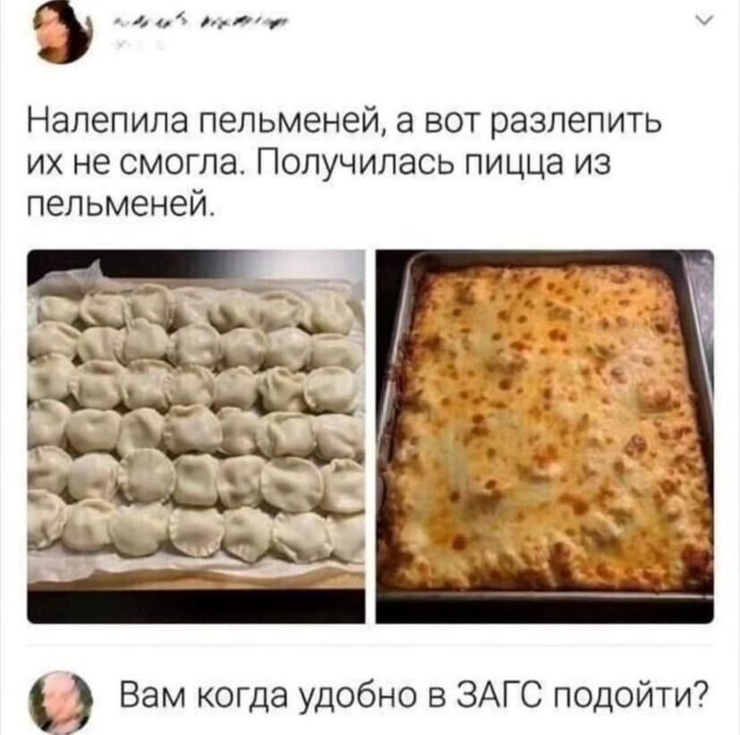 Налепила пельменей, а вот разлепить их не смогла. Получилась пицца из пельменей.
Вам когда удобно в ЗАГС подойти?